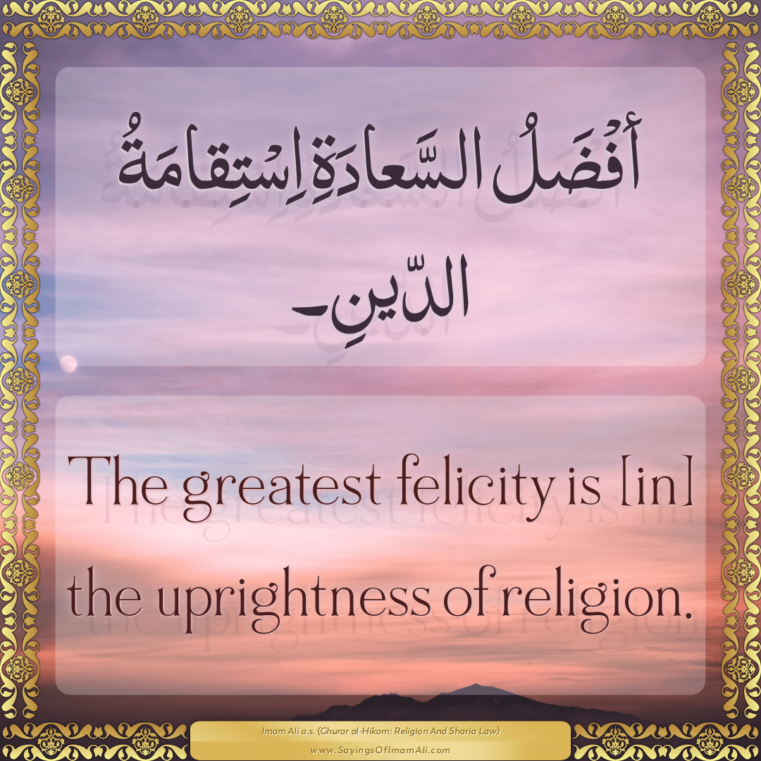 The greatest felicity is [in] the uprightness of religion.